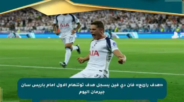 «هدف رائع» فان دي فين يسجل هدف توتنهام الأول أمام باريس سان جيرمان اليوم